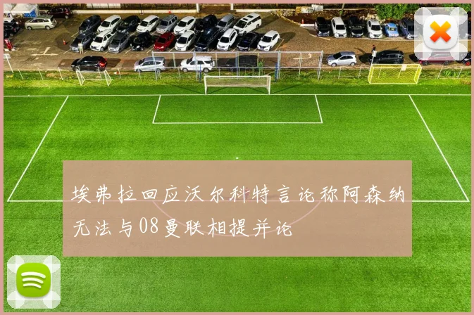 埃弗拉回应沃尔科特言论称阿森纳无法与08曼联相提并论