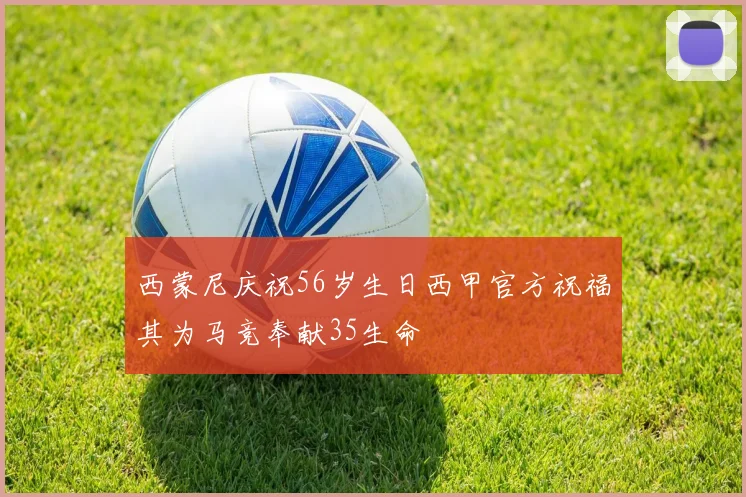 西蒙尼庆祝56岁生日西甲官方祝福其为马竞奉献35生命