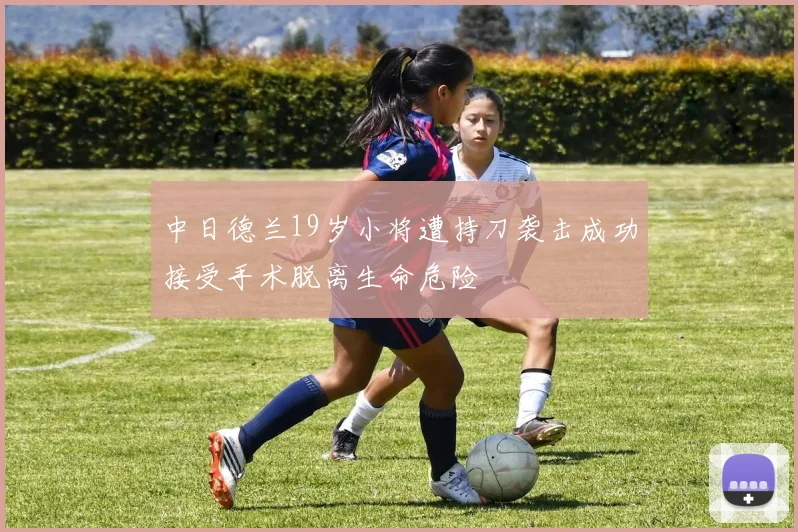 中日德兰19岁小将遭持刀袭击成功接受手术脱离生命危险