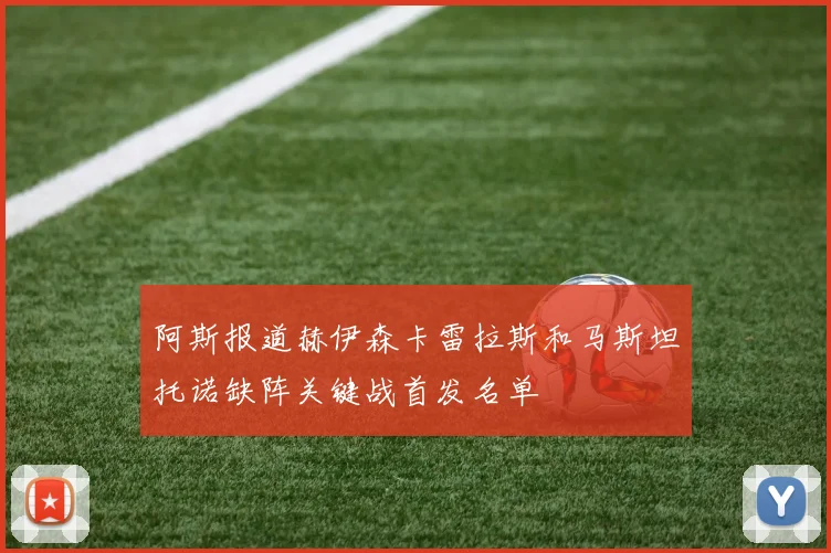 阿斯报道赫伊森卡雷拉斯和马斯坦托诺缺阵关键战首发名单