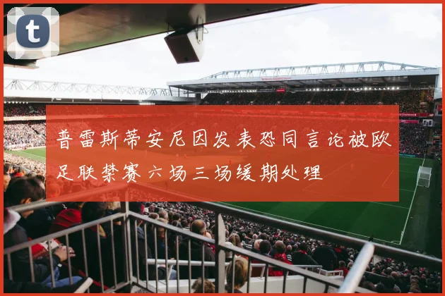 普雷斯蒂安尼因发表恐同言论被欧足联禁赛六场三场缓期处理