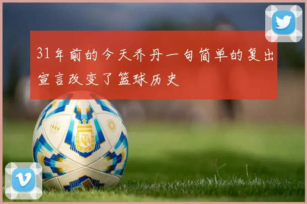 31年前的今天乔丹一句简单的复出宣言改变了篮球历史