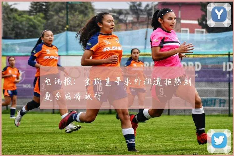 电讯报：金斯基寻求外租遭拒热刺夏季或将放行
