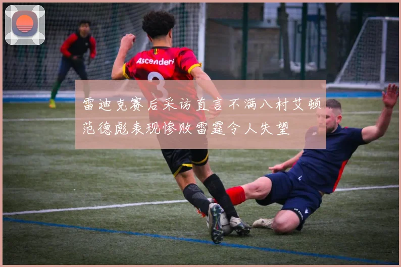 雷迪克赛后采访直言不满八村艾顿范德彪表现惨败雷霆令人失望