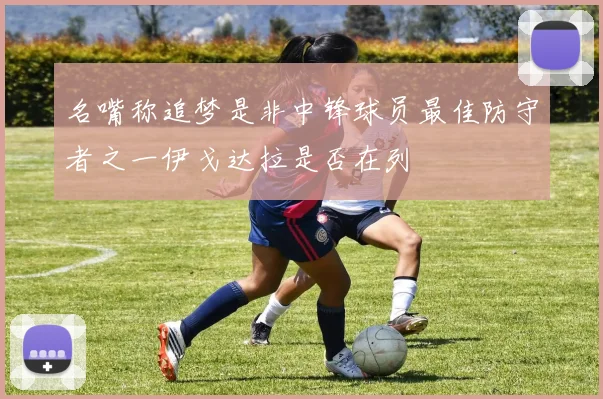 名嘴称追梦是非中锋球员最佳防守者之一伊戈达拉是否在列