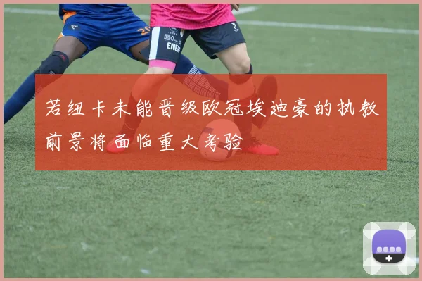 若纽卡未能晋级欧冠埃迪豪的执教前景将面临重大考验