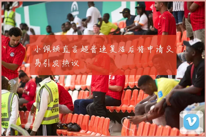 小佩顿直言超音速复活后将申请交易引发热议
