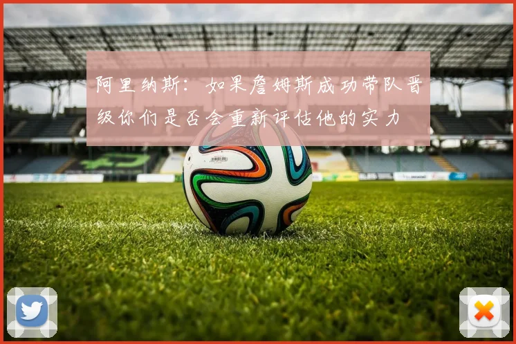 阿里纳斯：如果詹姆斯成功带队晋级你们是否会重新评估他的实力